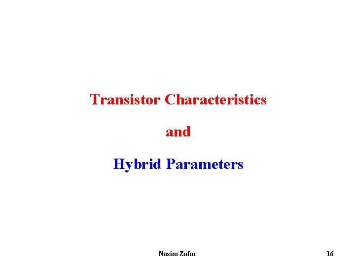 Transistor Characteristics and Hybrid Parameters Nasim Zafar 16 