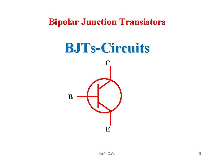 Bipolar Junction Transistors BJTs-Circuits C B E Nasim Zafar 5 