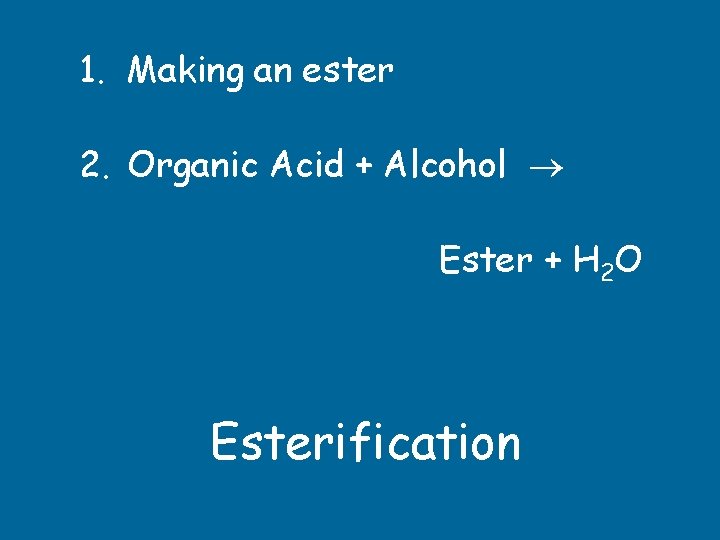 1. Making an ester 2. Organic Acid + Alcohol Ester + H 2 O