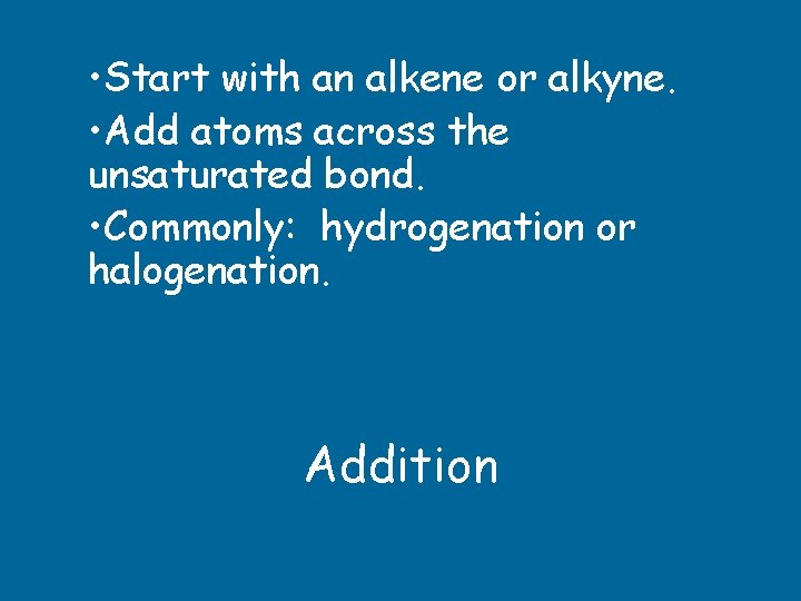  • Start with an alkene or alkyne. • Add atoms across the unsaturated