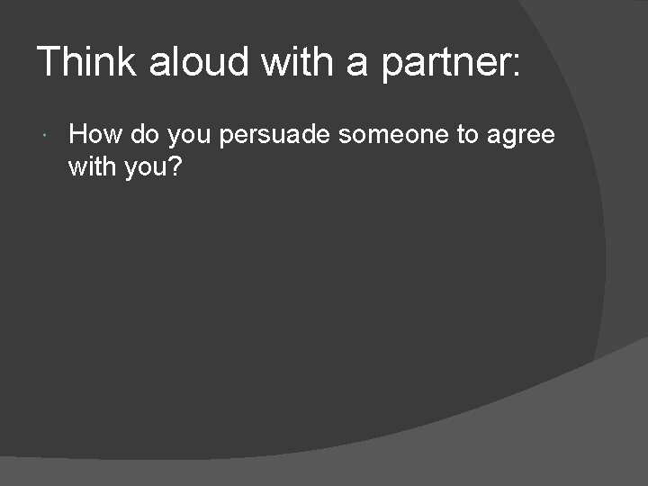 Think aloud with a partner: How do you persuade someone to agree with you?