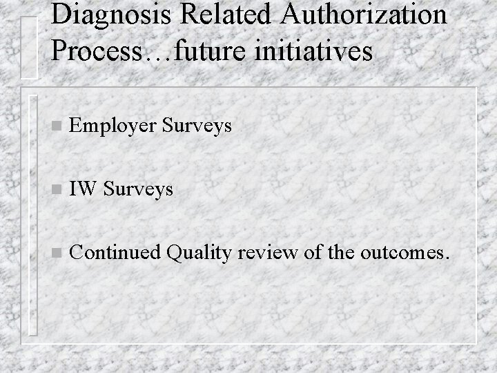 Diagnosis Related Authorization Process…future initiatives n Employer Surveys n IW Surveys n Continued Quality