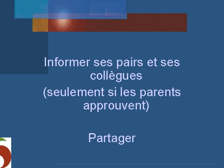 Informer ses pairs et ses collègues (seulement si les parents approuvent) Partager 