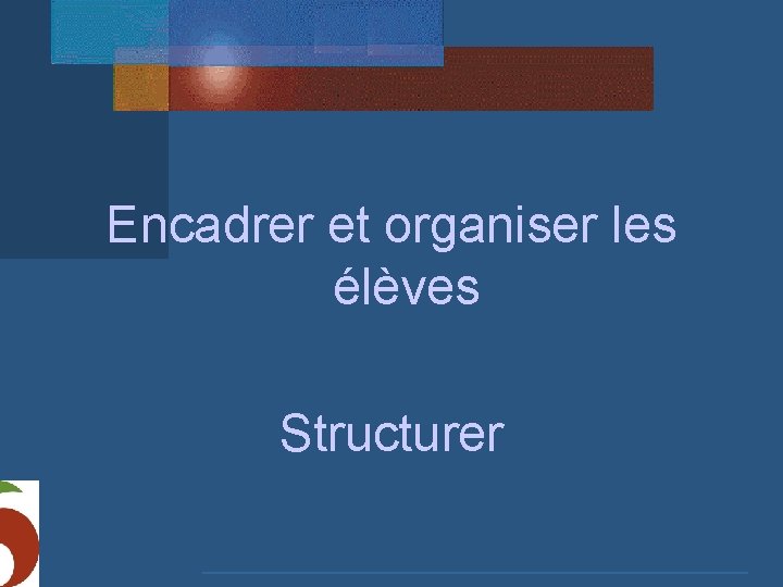 Encadrer et organiser les élèves Structurer 