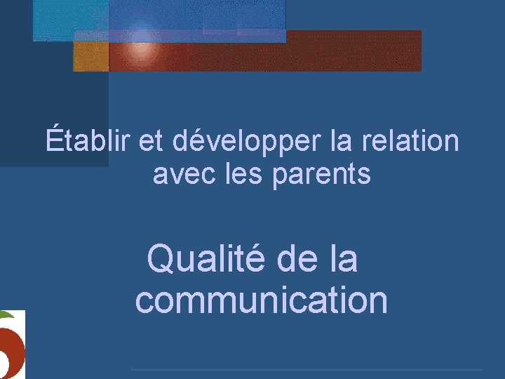 Établir et développer la relation avec les parents Qualité de la communication 