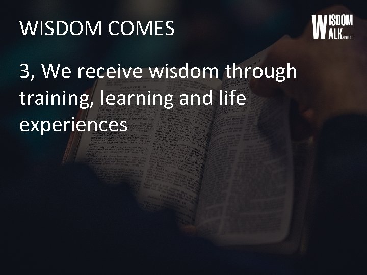 WISDOM COMES 3, We receive wisdom through training, learning and life experiences 