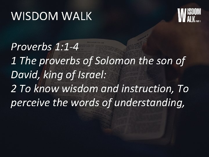 WISDOM WALK Proverbs 1: 1 -4 1 The proverbs of Solomon the son of