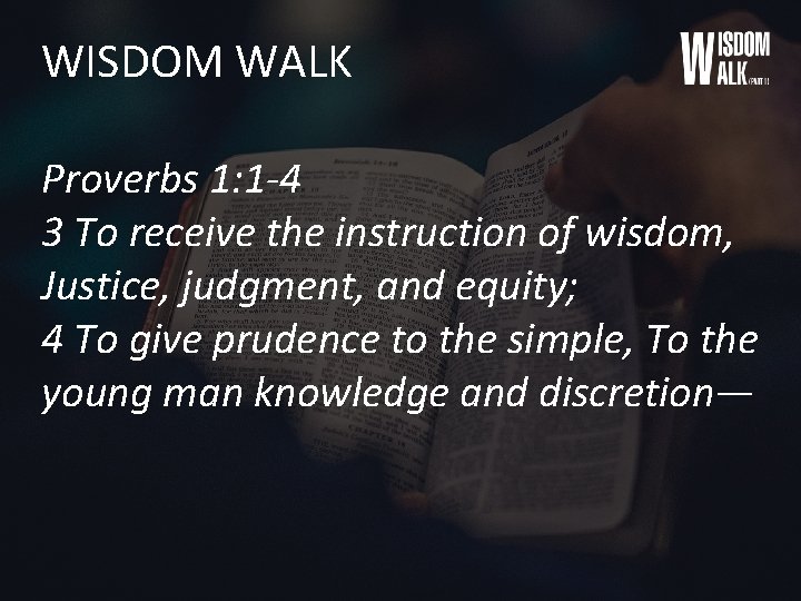 WISDOM WALK Proverbs 1: 1 -4 3 To receive the instruction of wisdom, Justice,