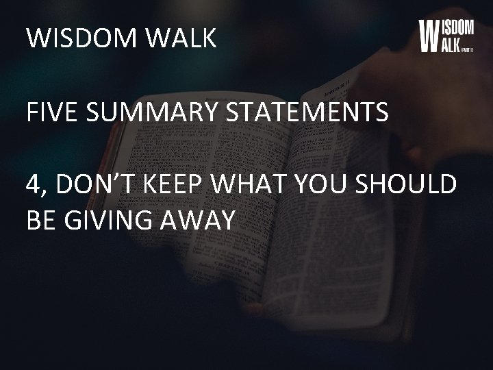 WISDOM WALK FIVE SUMMARY STATEMENTS 4, DON’T KEEP WHAT YOU SHOULD BE GIVING AWAY