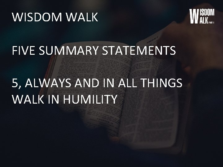 WISDOM WALK FIVE SUMMARY STATEMENTS 5, ALWAYS AND IN ALL THINGS WALK IN HUMILITY