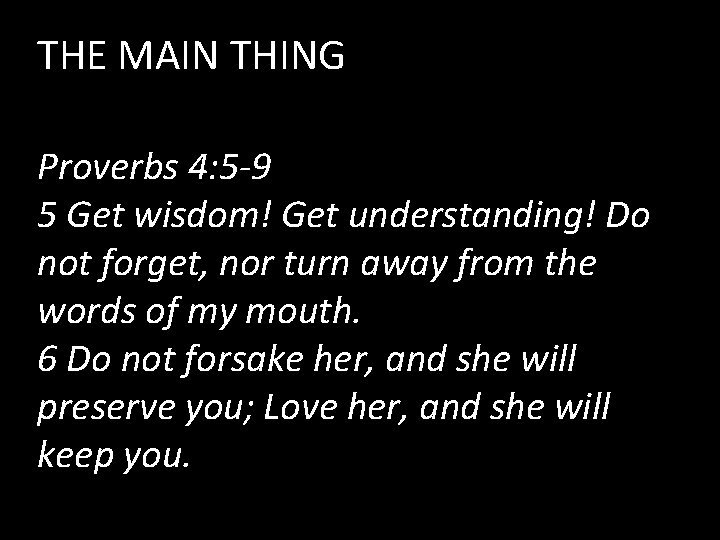 THE MAIN THING Proverbs 4: 5 -9 5 Get wisdom! Get understanding! Do not