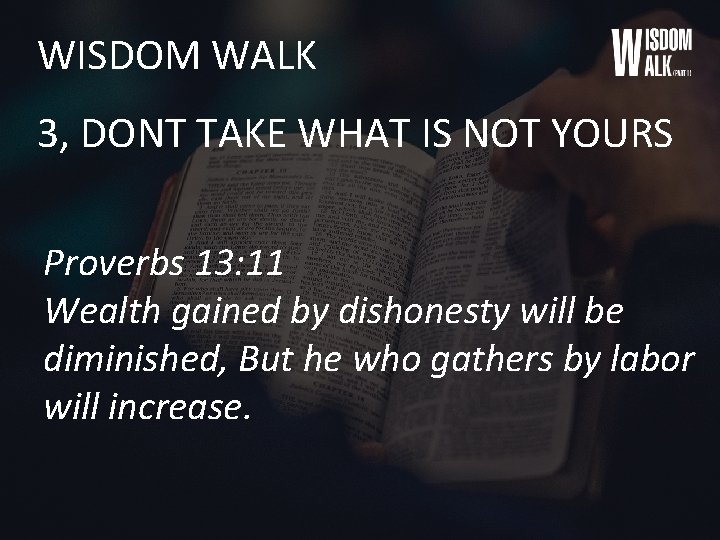 WISDOM WALK 3, DONT TAKE WHAT IS NOT YOURS Proverbs 13: 11 Wealth gained