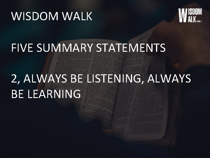 WISDOM WALK FIVE SUMMARY STATEMENTS 2, ALWAYS BE LISTENING, ALWAYS BE LEARNING 