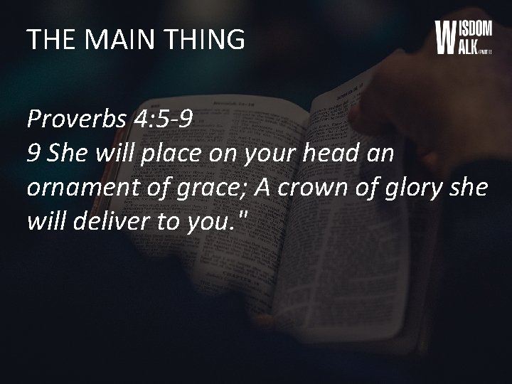 THE MAIN THING Proverbs 4: 5 -9 9 She will place on your head