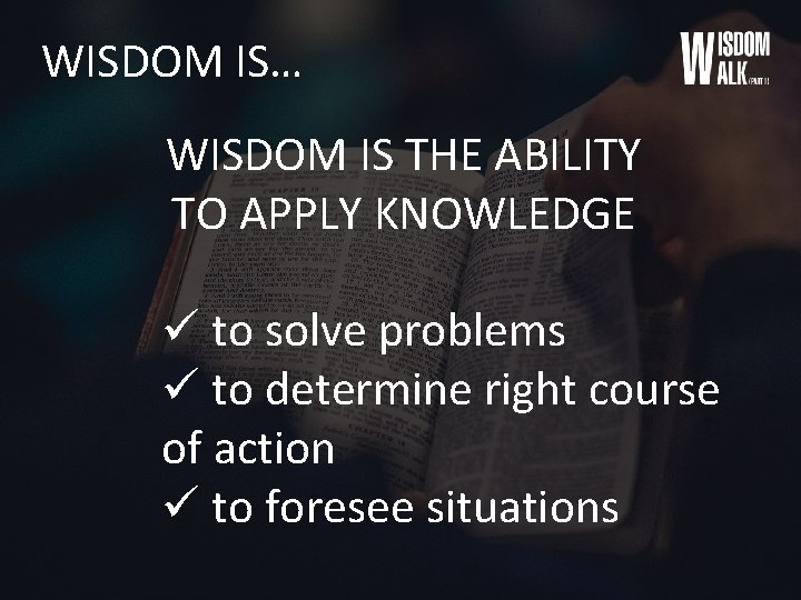 WISDOM IS… WISDOM IS THE ABILITY TO APPLY KNOWLEDGE ü to solve problems ü