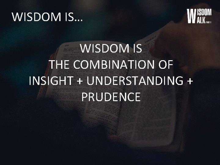 WISDOM IS… WISDOM IS THE COMBINATION OF INSIGHT + UNDERSTANDING + PRUDENCE 