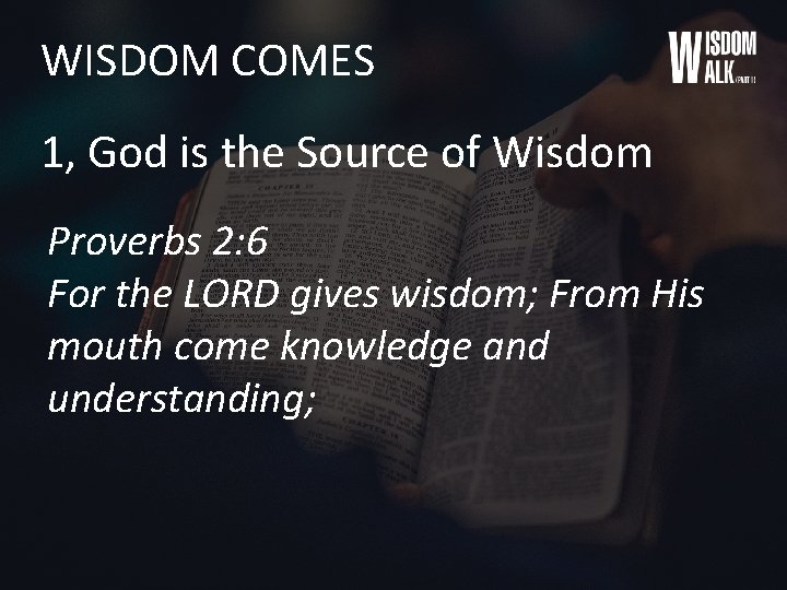 WISDOM COMES 1, God is the Source of Wisdom Proverbs 2: 6 For the