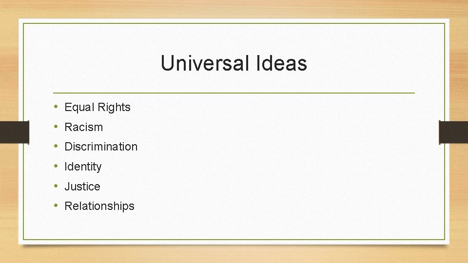 Universal Ideas • • • Equal Rights Racism Discrimination Identity Justice Relationships 
