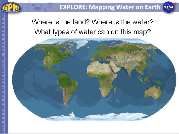 EXPLORE: Mapping Water on Earth Where is the land? Where is the water? What
