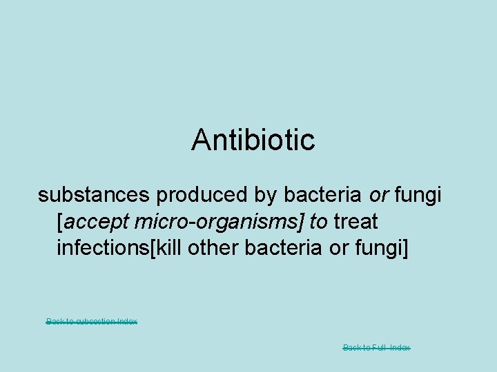 Antibiotic substances produced by bacteria or fungi [accept micro-organisms] to treat infections[kill other bacteria