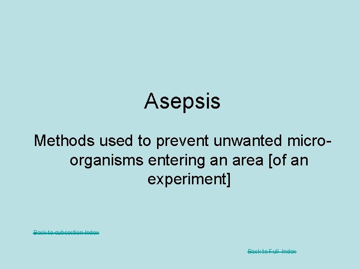 Asepsis Methods used to prevent unwanted microorganisms entering an area [of an experiment] Back