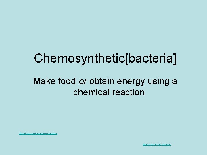 Chemosynthetic[bacteria] Make food or obtain energy using a chemical reaction Back to subsection Index