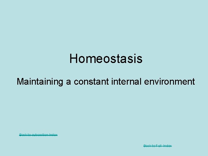 Homeostasis Maintaining a constant internal environment Back to subsection Index Back to Full Index