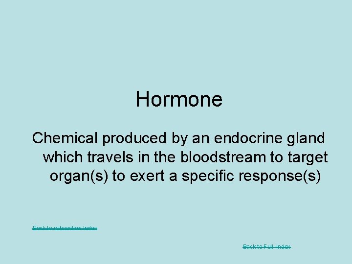 Hormone Chemical produced by an endocrine gland which travels in the bloodstream to target