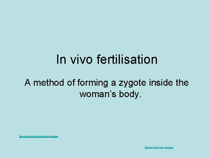 In vivo fertilisation A method of forming a zygote inside the woman’s body. Back