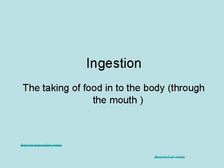 Ingestion The taking of food in to the body (through the mouth ) Back