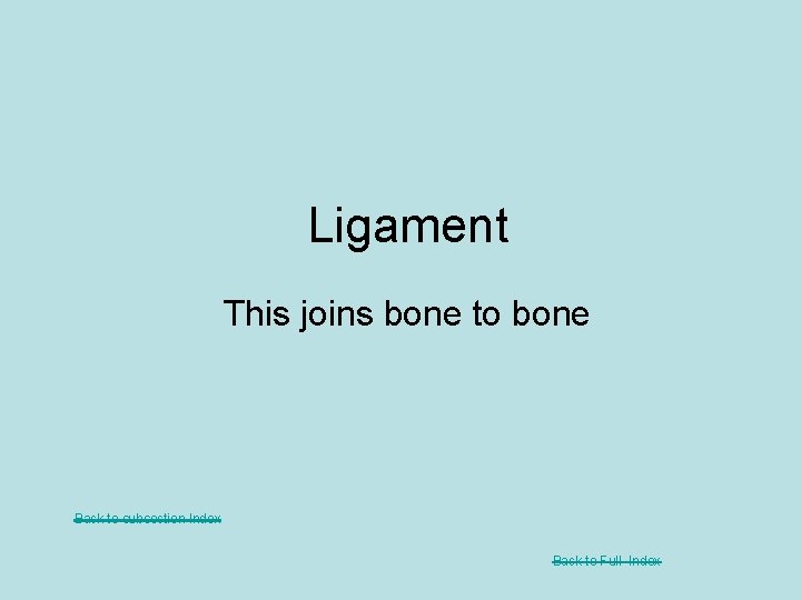 Ligament This joins bone to bone Back to subsection Index Back to Full Index