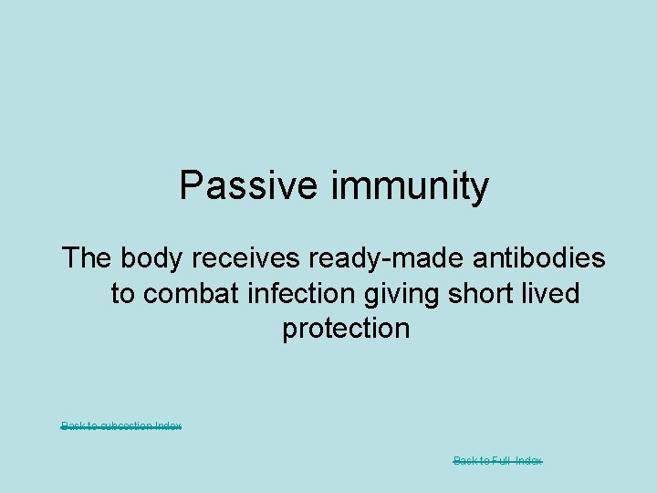 Passive immunity The body receives ready-made antibodies to combat infection giving short lived protection