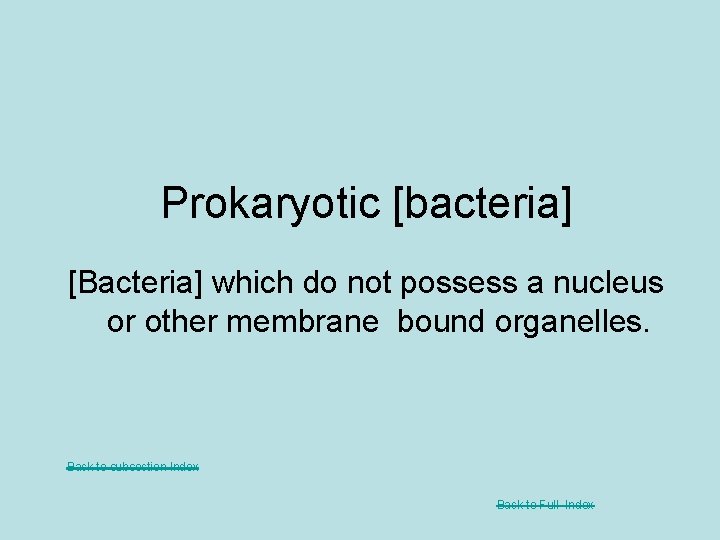 Prokaryotic [bacteria] [Bacteria] which do not possess a nucleus or other membrane bound organelles.