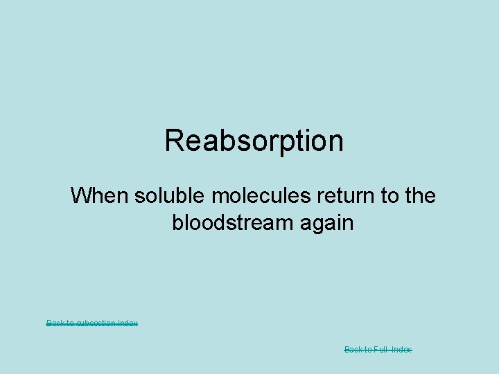 Reabsorption When soluble molecules return to the bloodstream again Back to subsection Index Back