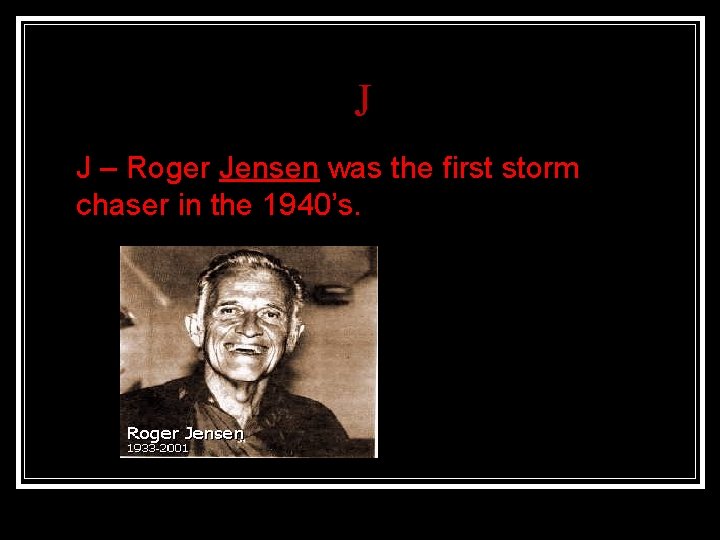 J n J – Roger Jensen was the first storm chaser in the 1940’s.