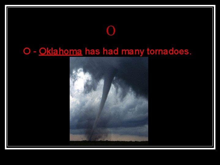 O n O - Oklahoma has had many tornadoes. 