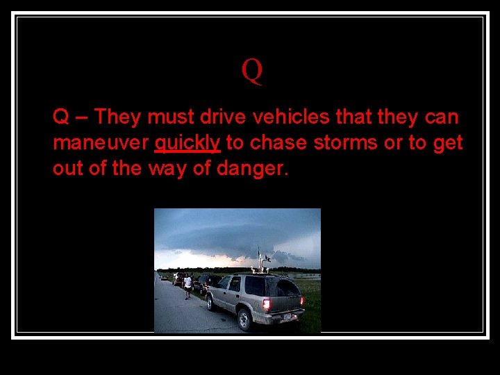 Q n Q – They must drive vehicles that they can maneuver quickly to