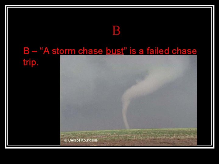 B n B – “A storm chase bust” is a failed chase trip. 