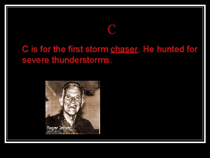 C n C is for the first storm chaser. He hunted for severe thunderstorms.
