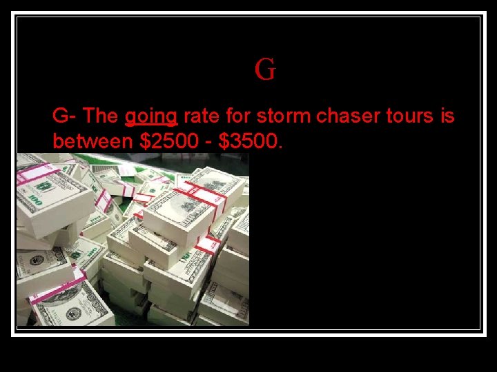 G n G- The going rate for storm chaser tours is between $2500 -