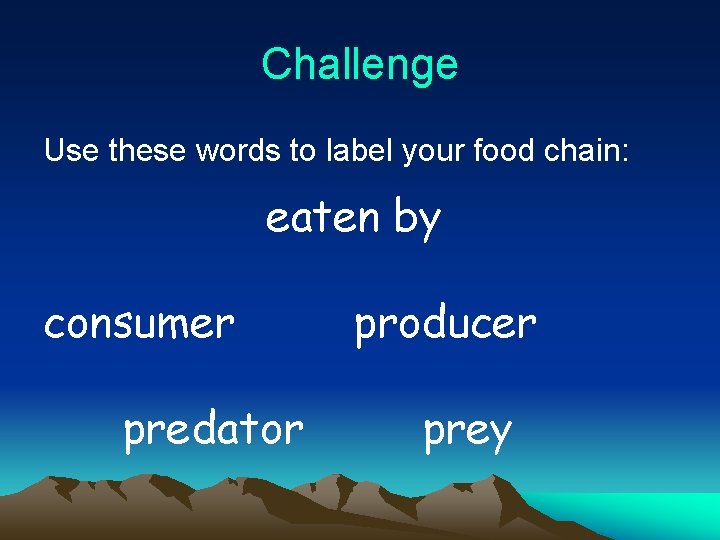 Challenge Use these words to label your food chain: eaten by consumer predator producer