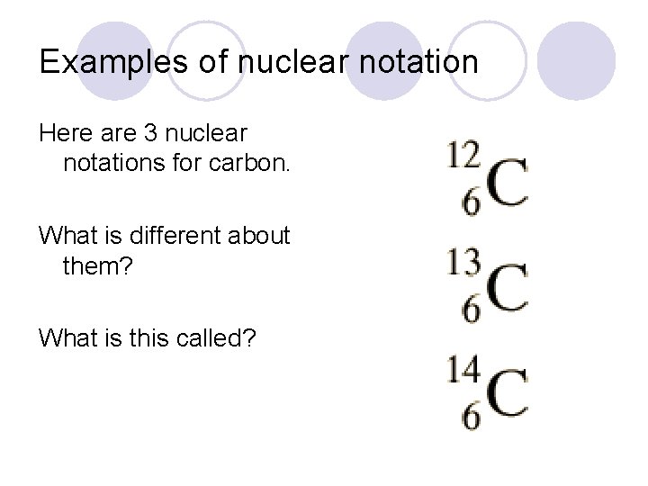 Examples of nuclear notation Here are 3 nuclear notations for carbon. What is different