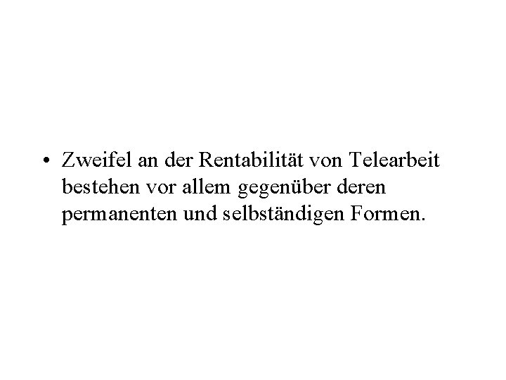  • Zweifel an der Rentabilität von Telearbeit bestehen vor allem gegenüber deren permanenten