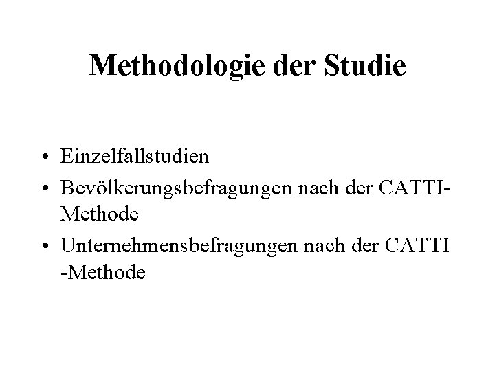 Methodologie der Studie • Einzelfallstudien • Bevölkerungsbefragungen nach der CATTIMethode • Unternehmensbefragungen nach der