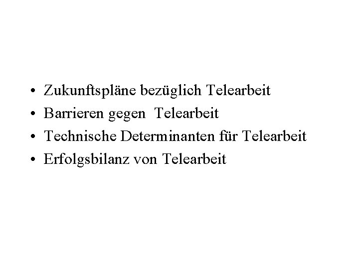  • • Zukunftspläne bezüglich Telearbeit Barrieren gegen Telearbeit Technische Determinanten für Telearbeit Erfolgsbilanz