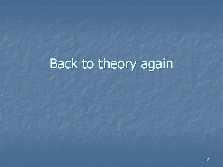Back to theory again 16 