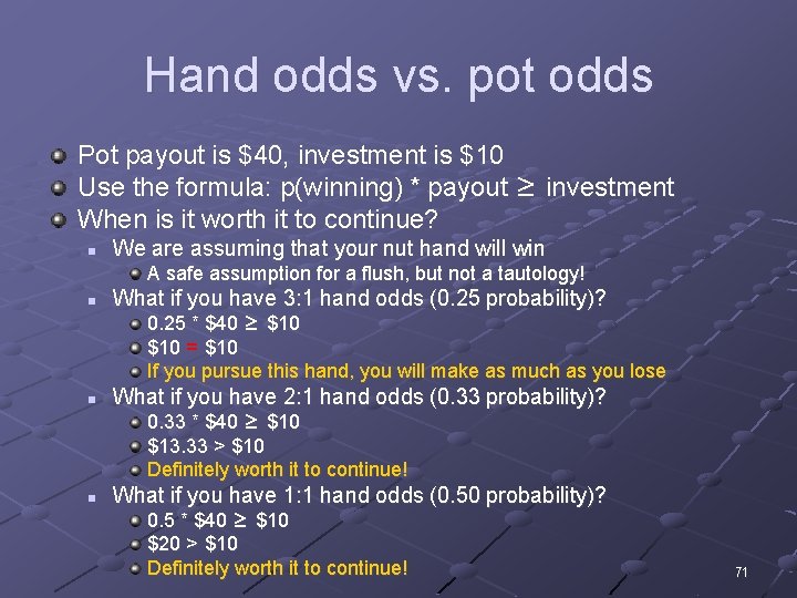 Hand odds vs. pot odds Pot payout is $40, investment is $10 Use the