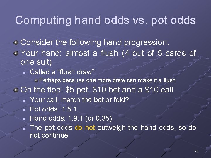 Computing hand odds vs. pot odds Consider the following hand progression: Your hand: almost