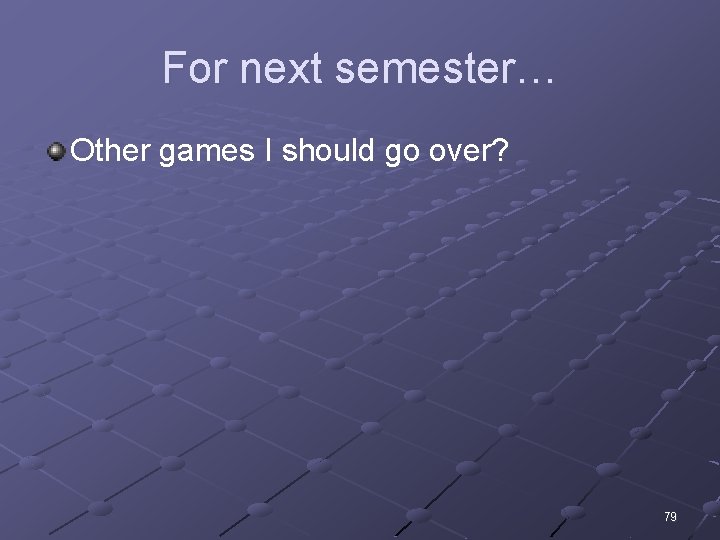 For next semester… Other games I should go over? 79 