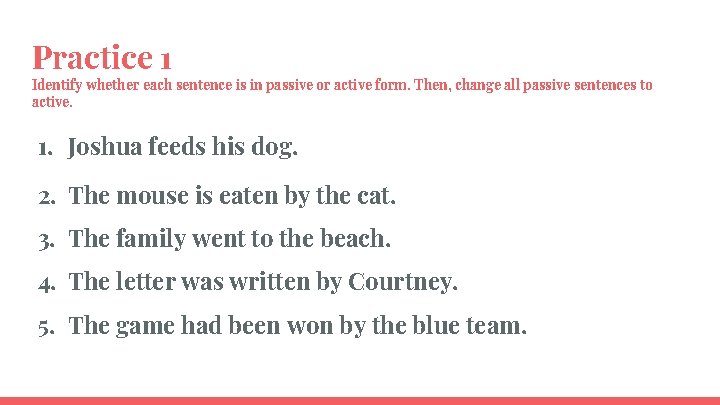 Practice 1 Identify whether each sentence is in passive or active form. Then, change